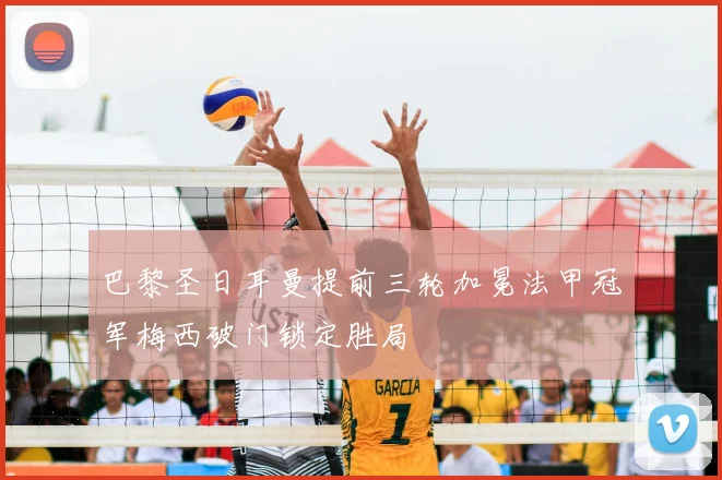 巴黎圣日耳曼提前三轮加冕法甲冠军梅西破门锁定胜局