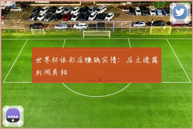 世界杯体彩店赚钱实情：店主透露利润真相