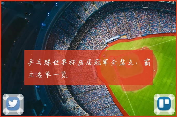 乒乓球世界杯历届冠军全盘点，霸主名单一览