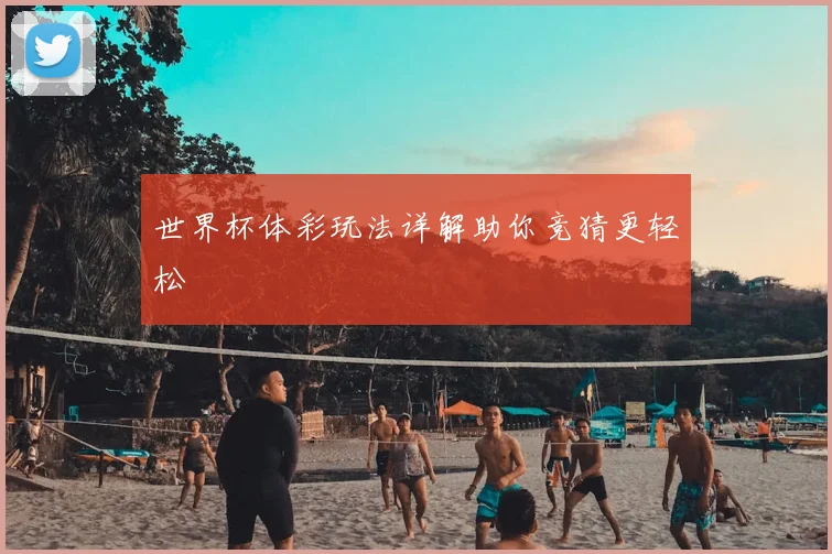 世界杯体彩玩法详解助你竞猜更轻松
