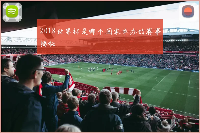 2018世界杯是哪个国家举办的赛事揭秘