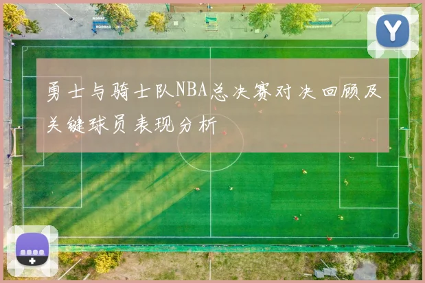 勇士与骑士队NBA总决赛对决回顾及关键球员表现分析