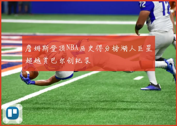 詹姆斯登顶NBA历史得分榜湖人巨星超越贾巴尔创纪录