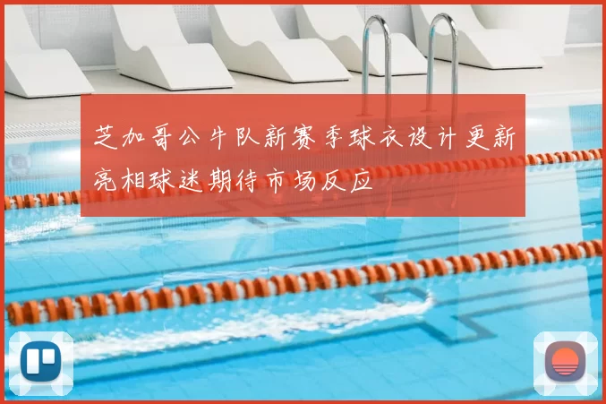 芝加哥公牛队新赛季球衣设计更新亮相球迷期待市场反应