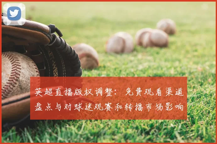 英超直播版权调整：免费观看渠道盘点与对球迷观赛和转播市场影响