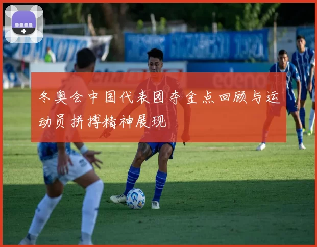 冬奥会中国代表团夺金点回顾与运动员拼搏精神展现