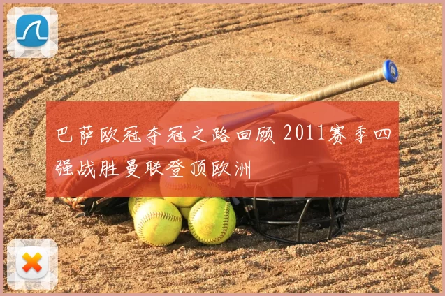 巴萨欧冠夺冠之路回顾 2011赛季四强战胜曼联登顶欧洲