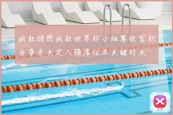 疯狂猜图疯狂世界杯小组赛收官积分争夺决定八强席位及关键对决