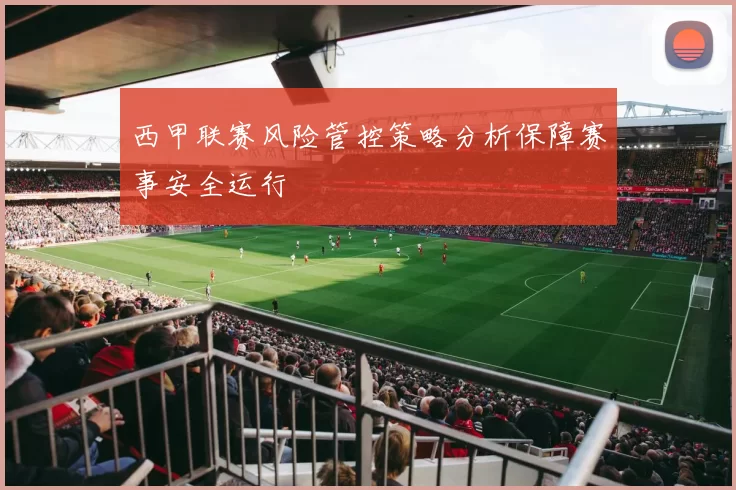 西甲联赛风险管控策略分析保障赛事安全运行