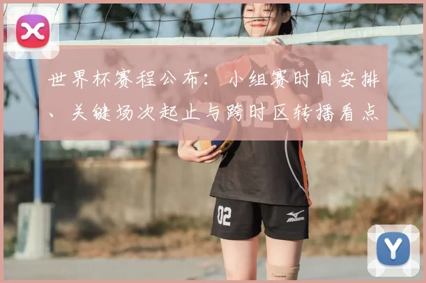 世界杯赛程公布：小组赛时间安排、关键场次起止与跨时区转播看点