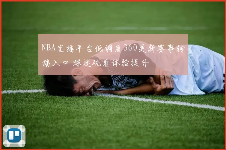 NBA直播平台低调看360更新赛事转播入口 球迷观看体验提升