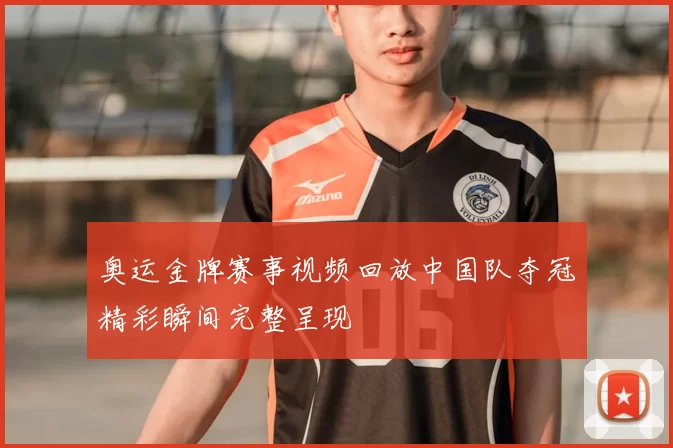 奥运金牌赛事视频回放中国队夺冠精彩瞬间完整呈现