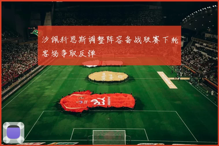 沙佩科恩斯调整阵容备战联赛下轮客场争取反弹