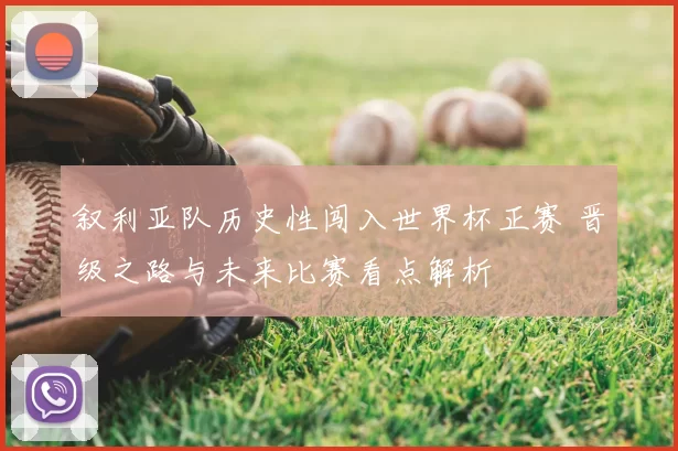 叙利亚队历史性闯入世界杯正赛 晋级之路与未来比赛看点解析