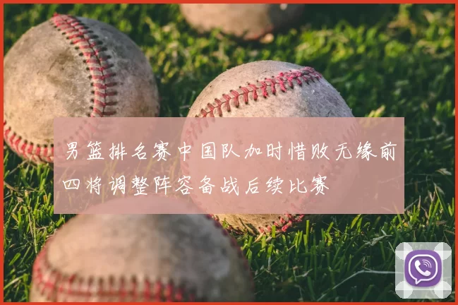 男篮排名赛中国队加时惜败无缘前四将调整阵容备战后续比赛