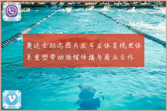 奥运会标志图片发布后体育视觉体系重塑带动场馆传播与商业合作