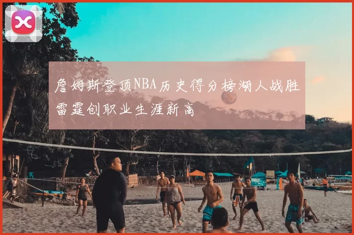 詹姆斯登顶NBA历史得分榜湖人战胜雷霆创职业生涯新高
