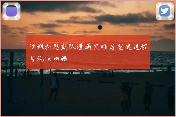 沙佩科恩斯队遭遇空难后重建进程与现状回顾