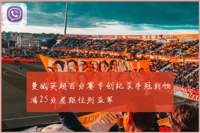 曼城英超百分赛季创纪录夺冠利物浦25分差距位列亚军