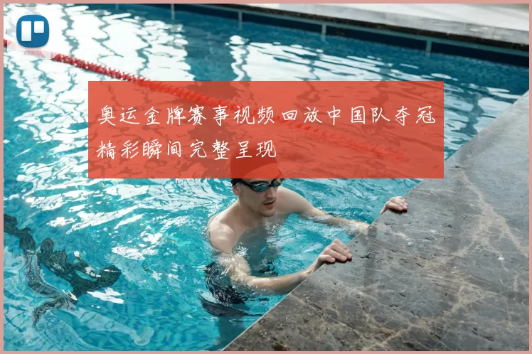 奥运金牌赛事视频回放中国队夺冠精彩瞬间完整呈现