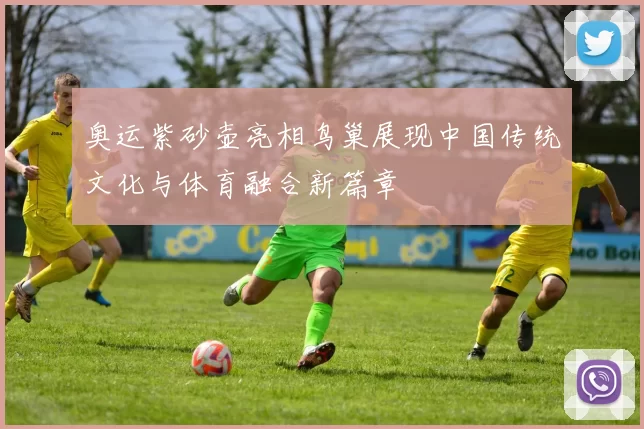 奥运紫砂壶亮相鸟巢展现中国传统文化与体育融合新篇章