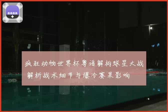 疯狂动物世界杯粤语解构球星大战 解析战术细节与爆冷赛果影响