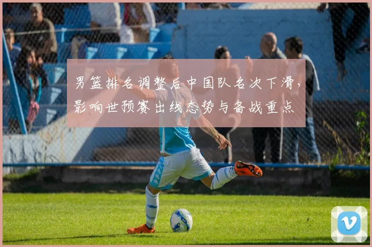 男篮排名调整后中国队名次下滑，影响世预赛出线态势与备战重点