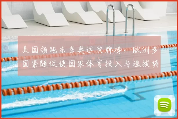 美国领跑东京奥运奖牌榜，欧洲多国紧随促使国家体育投入与选拔调整