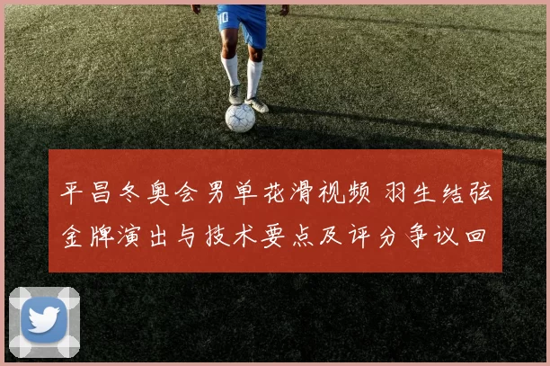 平昌冬奥会男单花滑视频 羽生结弦金牌演出与技术要点及评分争议回顾
