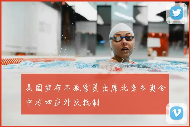 美国宣布不派官员出席北京冬奥会中方回应外交抵制