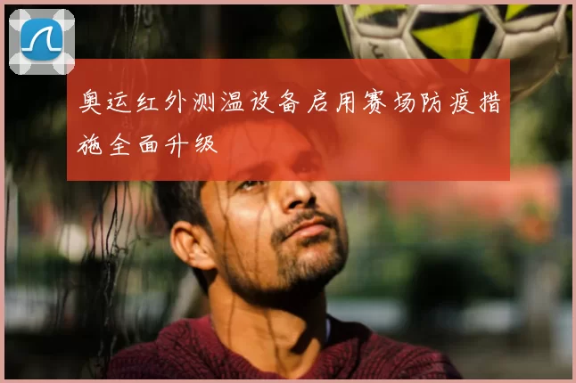 奥运红外测温设备启用赛场防疫措施全面升级