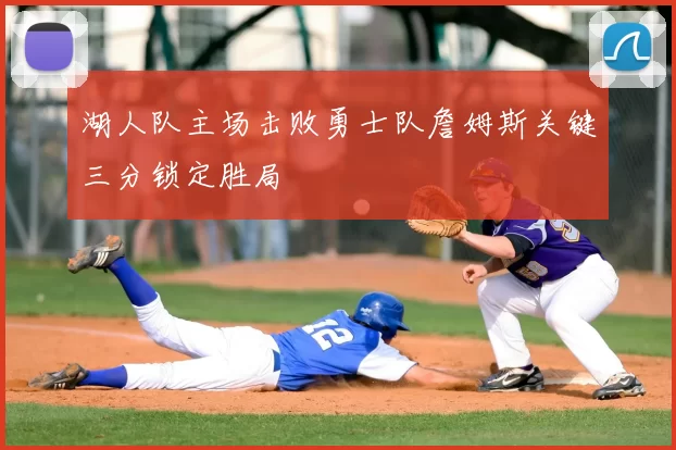 湖人队主场击败勇士队詹姆斯关键三分锁定胜局