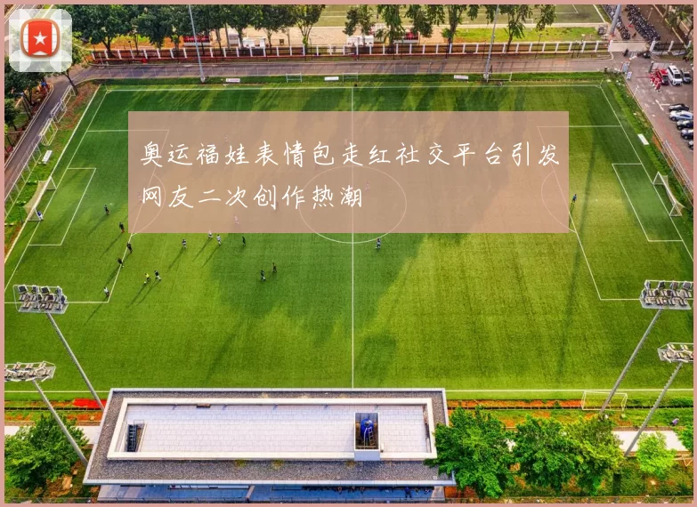 奥运福娃表情包走红社交平台引发网友二次创作热潮