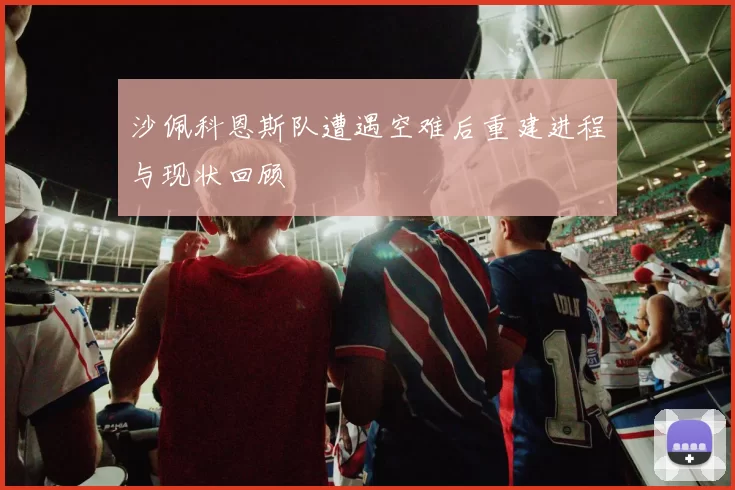 沙佩科恩斯队遭遇空难后重建进程与现状回顾
