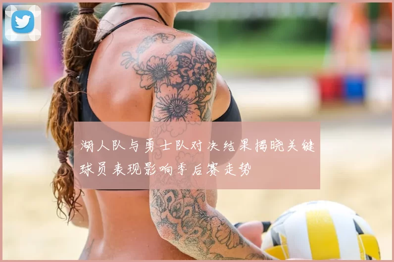 湖人队与勇士队对决结果揭晓关键球员表现影响季后赛走势